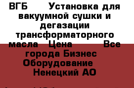 ВГБ-1000 Установка для вакуумной сушки и дегазации трансформаторного масла › Цена ­ 111 - Все города Бизнес » Оборудование   . Ненецкий АО